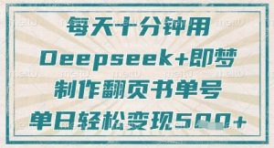 每天十分钟，用Deepseek+即梦，制作翻页书单号，疯狂涨粉，单日轻松变现5张-优品网赚资源库
