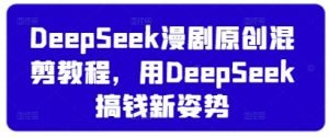 DeepSeek漫剧原创混剪教程，用DeepSeek搞钱新姿势-优品网赚资源库