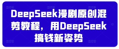 DeepSeek漫剧原创混剪教程，用DeepSeek搞钱新姿势-优品网赚资源库