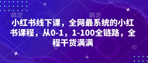 小红书线下课,全网最系统的小红书课程,从0-1,1-100全链路,全程干货满满-优品网赚资源库