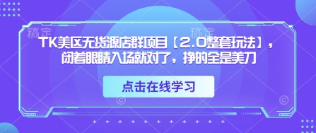 TK美区无货源店群项目【2.0整套玩法】，闭着眼睛入场就对了，挣的全是美刀-优品网赚资源库