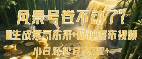风景号卷不动了？AI一键生成紫气东来+财神瀑布视频，小白轻松日入数张-优品网赚资源库