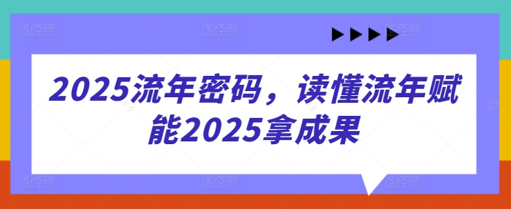 2025流年密码，读懂流年赋能2025拿成果-优品网赚资源库