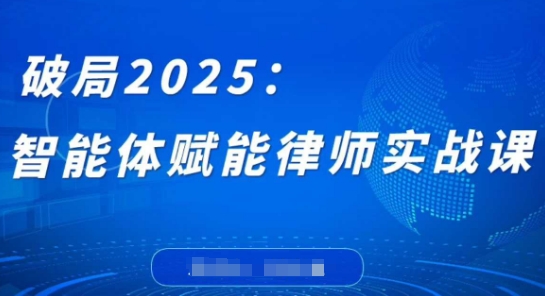 破局2025:智能体赋能律师实战课,打破编程壁垒,完成复杂任务,沉淀专属知识,赋能律师实务-优品网赚资源库