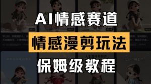 AI情感赛道，情感漫剪玩法，保姆级教程-优品网赚资源库