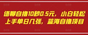 语聊自撸10秒0.5元，小白轻松上手单日几张，蓝海自撸项目-优品网赚资源库