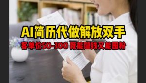 AI简历代做解放双手,客单价50-300不等,既能挣钱又能囤粉-优品网赚资源库