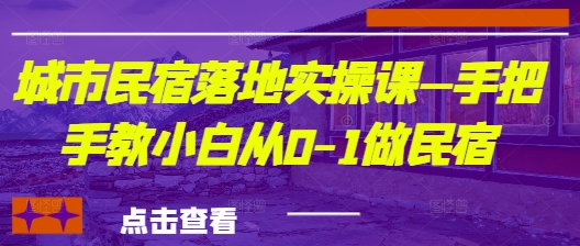 城市民宿落地实操课—手把手教小白从0-1做民宿-优品网赚资源库