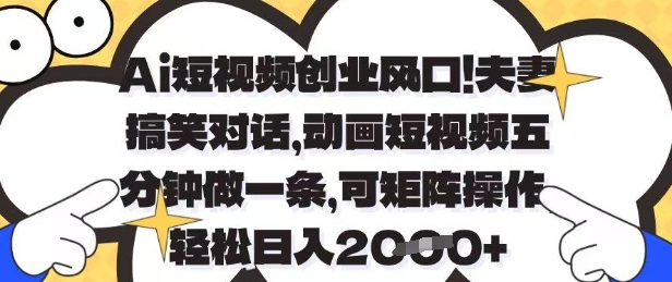 Ai短视频创业风口,夫妻搞笑对话,动画短视频五分钟做一条,可矩阵操作,轻松日入1k+【揭秘】-优品网赚资源库
