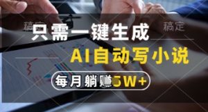 只需一键生成，AI自动写小说，实现躺着也能写作，每月收益过1w【揭秘】-优品网赚资源库