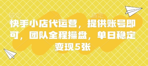 快手小店代运营,提供账号即可,团队全程操盘,单日稳定变现5张【揭秘】-优品网赚资源库