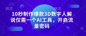 10秒制作爆款3D数字人解说仅需一个AI工具,开启流量密码-优品网赚资源库