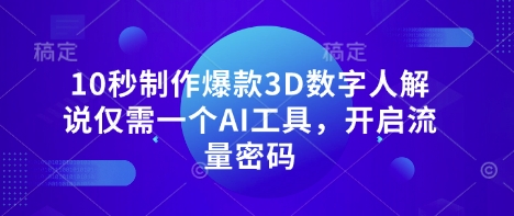 10秒制作爆款3D数字人解说仅需一个AI工具,开启流量密码-优品网赚资源库
