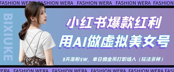 小红书爆款红利：用AI做虚拟美女号，3天涨粉5W，单日佣金吊打职场人-优品网赚资源库