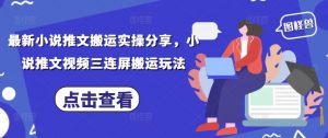 最新小说推文搬运实操分享，小说推文视频三连屏搬运玩法-优品网赚资源库