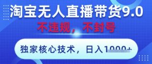 淘宝无人直播带货9.0 ，独家核心技术，不违规，不封号，操作简单，当天开播，当天见收益，日入数张【揭秘】-优品网赚资源库