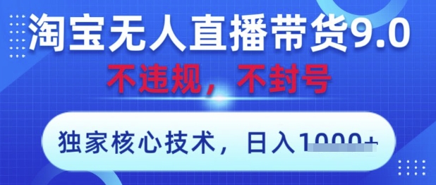 淘宝无人直播带货9.0 ，独家核心技术，不违规，不封号，操作简单，当天开播，当天见收益，日入数张【揭秘】-优品网赚资源库