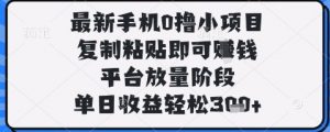 最新手机0撸小项目，复制粘贴即可挣钱，平台放量阶段，单日收益轻松3张+【揭秘】-优品网赚资源库