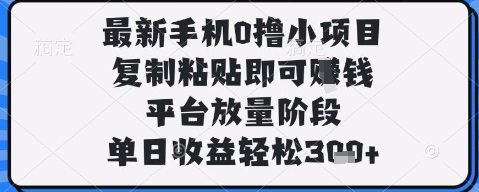 最新手机0撸小项目，复制粘贴即可挣钱，平台放量阶段，单日收益轻松3张+【揭秘】-优品网赚资源库