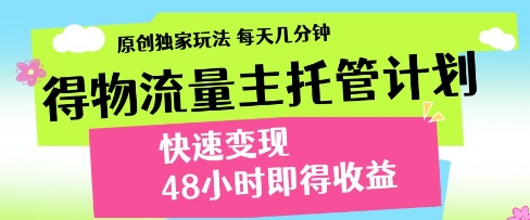 得物流量主托管计划，原创独家玩法，每天几分钟，快速变现，48小时即得收益【揭秘】-优品网赚资源库