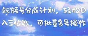 视频号分成计划，轻松日入三位数，可批量多号操作-优品网赚资源库