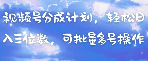 视频号分成计划，轻松日入三位数，可批量多号操作-优品网赚资源库