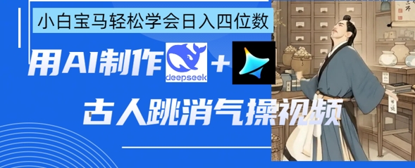 AI古人跳消气操视频制作,deepseek+即梦,小白宝马轻松学会日入四位数-优品网赚资源库