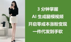 3分钟掌握AI生成腿模视频，开启零成本涨粉变现，一件代发到手软-优品网赚资源库