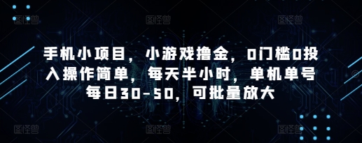 手机小项目，小游戏撸金，0门槛0投入操作简单，每天半小时，单机单号每日30-50，可批量放大-优品网赚资源库