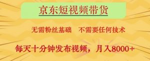 京东短视频带货，无需粉丝基础，不需要任何技术，每天十分钟发布视频，月入8k【揭秘】-优品网赚资源库