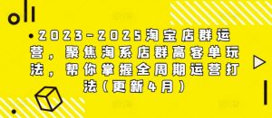 2023-2025淘宝店群运营,聚焦淘系店群高客单玩法,帮你掌握全周期运营打法(更新4月)-优品网赚资源库