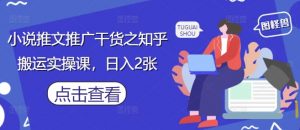 小说推文推广干货之知乎搬运实操课，日入2张-优品网赚资源库