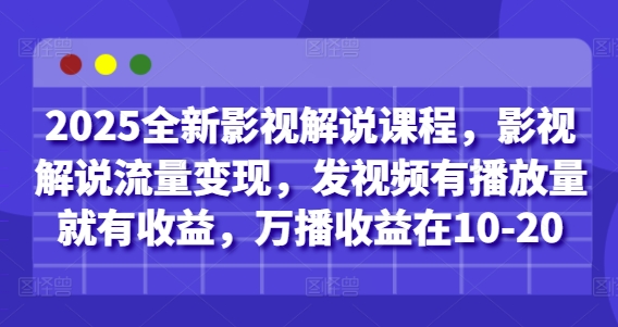 2025全新影视解说课程，影视解说流量变现，发视频有播放量就有收益，万播收益在10-20-优品网赚资源库