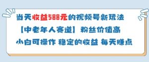 当天收益588的视频号分成计划新玩法中老年人赛道粉丝价值高-优品网赚资源库
