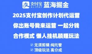 2025支付宝创作者分成计划代运营，纯托管，高分成，合作模式【揭秘】-优品网赚资源库
