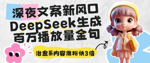 深夜文案新风口:DeepSeek生成百万播放量金句,治愈系内容涨粉快3倍-优品网赚资源库