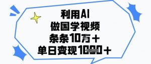 利用AI做国学视频，条条点赞10w+，单日变现1k+-优品网赚资源库