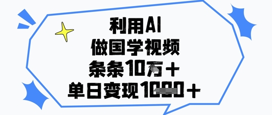 利用AI做国学视频，条条点赞10w+，单日变现1k+-优品网赚资源库