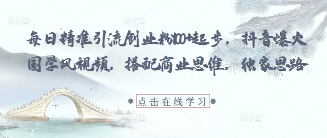 每日精准引流创业粉100+起步，抖音爆火国学风视频，搭配商业思维，独家思路-优品网赚资源库