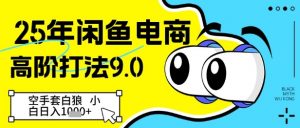 25年闲鱼电商高阶打法9.0,空手套白狼,小白日入几张-优品网赚资源库