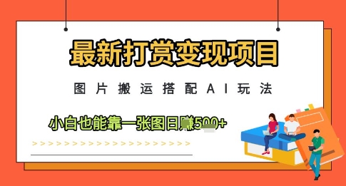 最新打赏变现项目,图片搬运搭配AI玩法,小白也能靠一张图日入5张-优品网赚资源库
