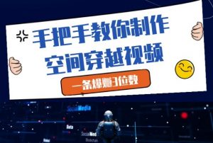 手把手教你制作空间穿越视频，一条爆挣3位数-优品网赚资源库