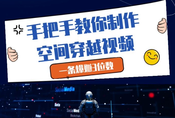 手把手教你制作空间穿越视频,一条爆挣3位数-优品网赚资源库