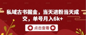 私域古书掘金,当天进粉当天成交,单号月入6k+-优品网赚资源库
