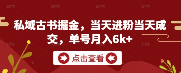 私域古书掘金,当天进粉当天成交,单号月入6k+-优品网赚资源库