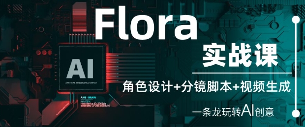 Flora实战课:角色设计+分镜脚本+视频生成,一条龙玩转AI创意-优品网赚资源库