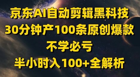 京东AI自动剪辑黑科技，30分钟产100条原创爆款，不学必亏！半小时入100+全解析-优品网赚资源库