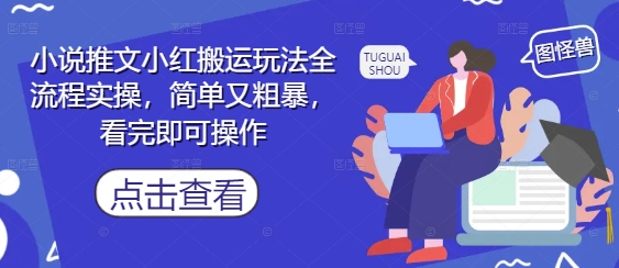 小说推文小红搬运玩法全流程实操，简单又粗暴，看完即可操作-优品网赚资源库