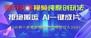 今日头条视频纯原创玩法,拒绝搬运,AI一键成片, 2分钟一条爆款视频,小白也能轻松日入3张+【揭秘】-优品网赚资源库