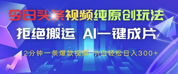 今日头条视频纯原创玩法,拒绝搬运,AI一键成片, 2分钟一条爆款视频,小白也能轻松日入3张+【揭秘】-优品网赚资源库
